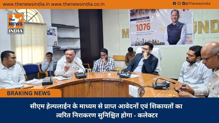 सीएम हेल्पलाईन के माध्यम से प्राप्त आवेदनों एवं शिकायतों का त्वरित निराकरण सुनिश्चित होगा - कलेक्टर