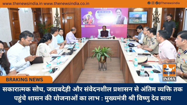 सकारात्मक सोच, जवाबदेही और संवेदनशील प्रशासन से अंतिम व्यक्ति तक पहुंचे शासन की योजनाओं का लाभ : मुख्यमंत्री श्री विष्णु देव साय