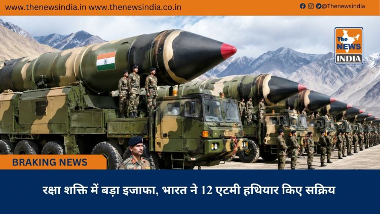 रक्षा शक्ति में बड़ा इजाफा, भारत ने 12 एटमी हथियार किए सक्रिय