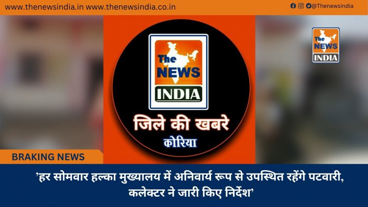 ’हर सोमवार हल्का मुख्यालय में अनिवार्य रूप से उपस्थित रहेंगे पटवारी, कलेक्टर ने जारी किए निर्देश’