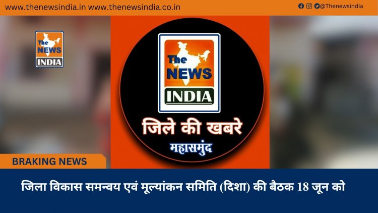जिला विकास समन्वय एवं मूल्यांकन समिति (दिशा) की बैठक 18 जून को
