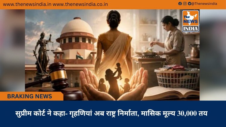 सुप्रीम कोर्ट ने कहा- गृहणियां अब राष्ट्र निर्माता, मासिक मूल्य 30,000 तय