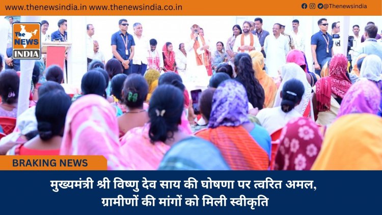 मुख्यमंत्री श्री विष्णु देव साय की घोषणा पर त्वरित अमल, ग्रामीणों की मांगों को मिली स्वीकृति