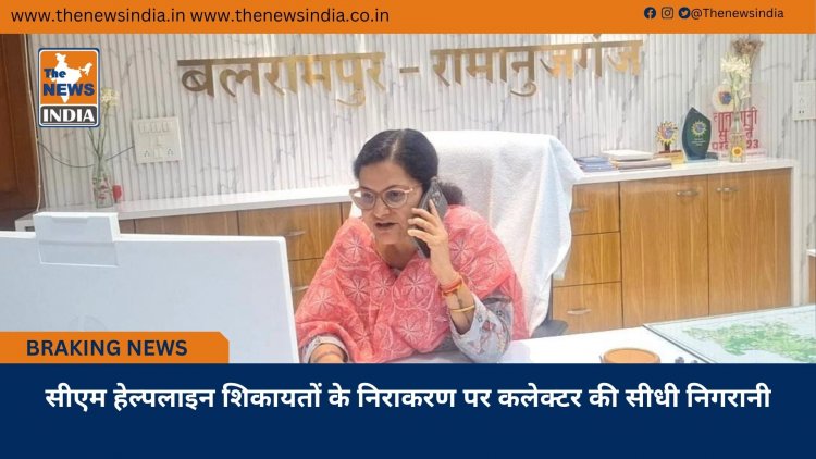 सीएम हेल्पलाइन शिकायतों के निराकरण पर कलेक्टर की सीधी निगरानी