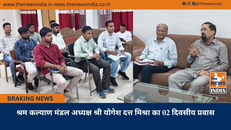 श्रम कल्याण मंडल अध्यक्ष श्री योगेश दत्त मिश्रा का 02 दिवसीय प्रवास