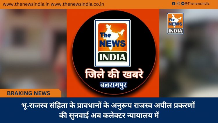 भू-राजस्व संहिता के प्रावधानों के अनुरूप राजस्व अपील प्रकरणों की सुनवाई अब कलेक्टर न्यायालय में