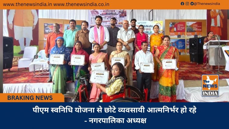 पीएम स्वनिधि योजना से छोटे व्यवसायी आत्मनिर्भर हो रहे - नगरपालिका अध्यक्ष