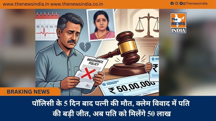 पॉलिसी के 5 दिन बाद पत्नी की मौत, क्लेम विवाद में पति की बड़ी जीत, अब पति को मिलेंगे 50 लाख