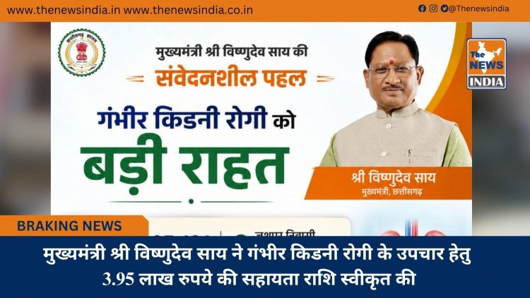 मुख्यमंत्री श्री विष्णुदेव साय ने गंभीर किडनी रोगी के उपचार हेतु 3.95 लाख रुपये की सहायता राशि स्वीकृत की