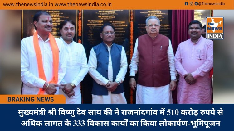 मुख्यमंत्री श्री विष्णु देव साय की ने राजनांदगांव में 510 करोड़ रुपये से अधिक लागत के 333 विकास कार्यों का किया लोकार्पण-भूमिपूजन