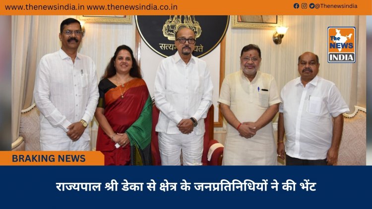 राज्यपाल श्री डेका से क्षेत्र के जनप्रतिनिधियों ने की भेंट