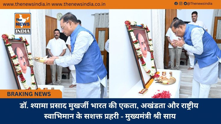 डॉ. श्यामा प्रसाद मुखर्जी भारत की एकता, अखंडता और राष्ट्रीय स्वाभिमान के सशक्त प्रहरी - मुख्यमंत्री श्री साय