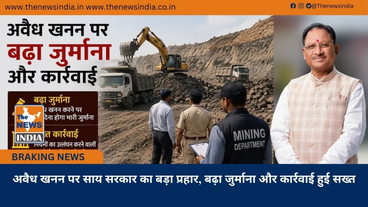 अवैध खनन पर साय सरकार का बड़ा प्रहार, बढ़ा जुर्माना और कार्रवाई हुई सख्त