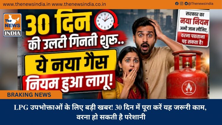 LPG उपभोक्ताओं के लिए बड़ी खबर! 30 दिन में पूरा करें यह जरूरी काम, वरना हो सकती है परेशानी