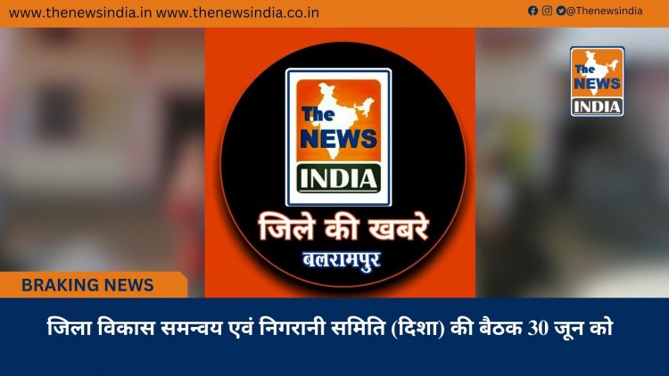 जिला विकास समन्वय एवं निगरानी समिति (दिशा) की बैठक 30 जून को