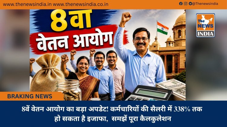 8वें वेतन आयोग का बड़ा अपडेट! कर्मचारियों की सैलरी में 338% तक हो सकता है इजाफा,  समझें पूरा कैलकुलेशन