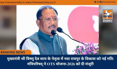 मुख्यमंत्री श्री विष्णु देव साय के नेतृत्व में नवा रायपुर के विकास को नई गति: मंत्रिपरिषद् ने OTS योजना-2026 को दी मंजूरी