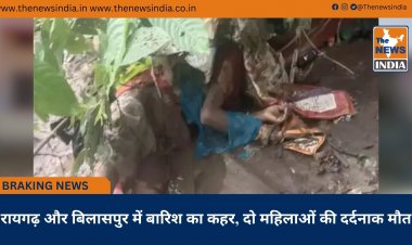 रायगढ़ और बिलासपुर में बारिश का कहर, दो महिलाओं की दर्दनाक मौत