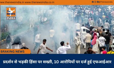 प्रदर्शन से भड़की हिंसा पर सख्ती, 10 आरोपियों पर दर्ज हुई एफआईआर