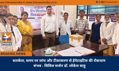 सतर्कता, समय पर जांच और टीकाकरण से हेपेटाइटिस की रोकथाम संभव - सिविल सर्जन डॉ. लोकेश साहू