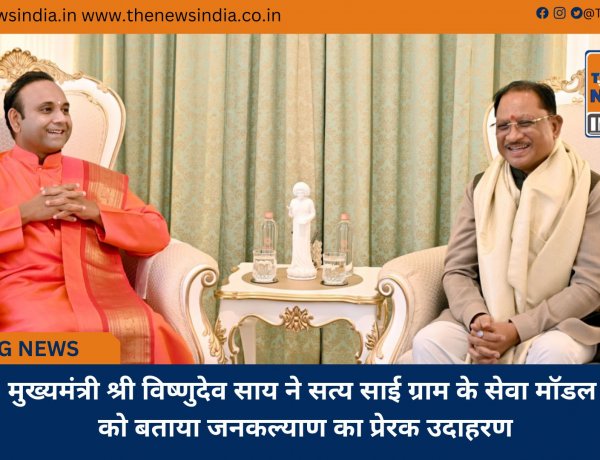मुख्यमंत्री श्री विष्णुदेव साय ने सत्य साई ग्राम के सेवा मॉडल को बताया जनकल्याण का प्रेरक उदाहरण