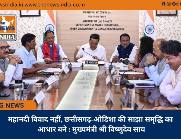 महानदी विवाद नहीं, छत्तीसगढ़-ओडिशा की साझा समृद्धि का आधार बने : मुख्यमंत्री श्री विष्णुदेव साय