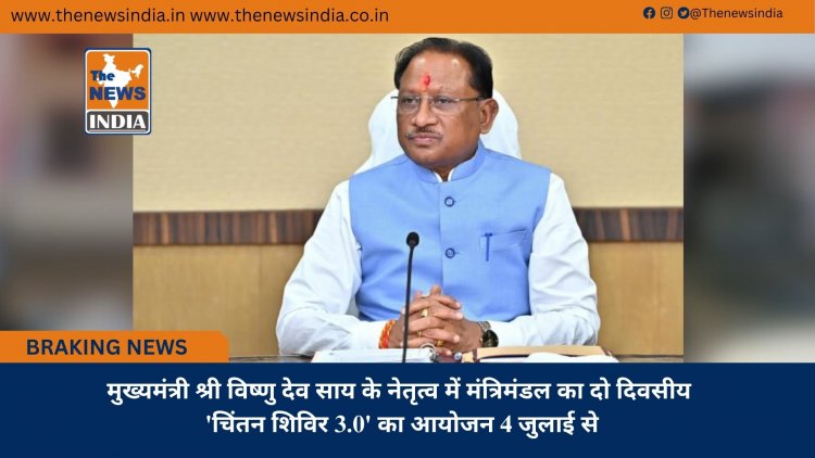 मुख्यमंत्री श्री विष्णु देव साय के नेतृत्व में मंत्रिमंडल का दो दिवसीय 'चिंतन शिविर 3.0' का आयोजन 4 जुलाई से