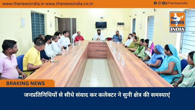 जनप्रतिनिधियों से सीधे संवाद कर कलेक्टर ने सुनी क्षेत्र की समस्याएं