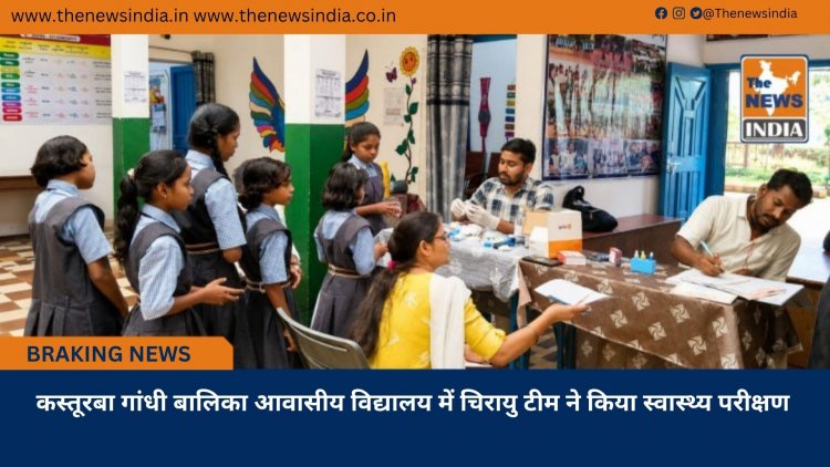 कस्तूरबा गांधी बालिका आवासीय विद्यालय में चिरायु टीम ने किया स्वास्थ्य परीक्षण