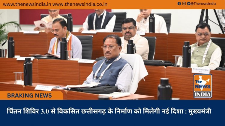 चिंतन शिविर 3.0 से विकसित छत्तीसगढ़ के निर्माण को मिलेगी नई दिशा : मुख्यमंत्री