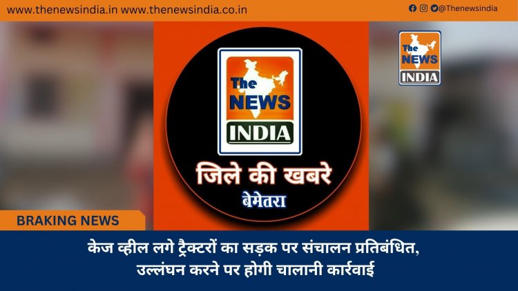केज व्हील लगे ट्रैक्टरों का सड़क पर संचालन प्रतिबंधित, उल्लंघन करने पर होगी चालानी कार्रवाई