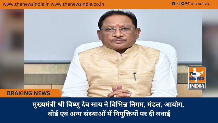 मुख्यमंत्री श्री विष्णु देव साय ने विभिन्न निगम, मंडल, आयोग, बोर्ड एवं अन्य संस्थाओं में नियुक्तियों पर दी बधाई
