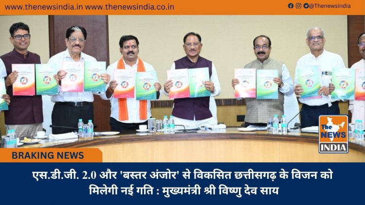 एस.डी.जी. 2.0 और 'बस्तर अंजोर' से विकसित छत्तीसगढ़ के विजन को मिलेगी नई गति : मुख्यमंत्री श्री विष्णु देव साय