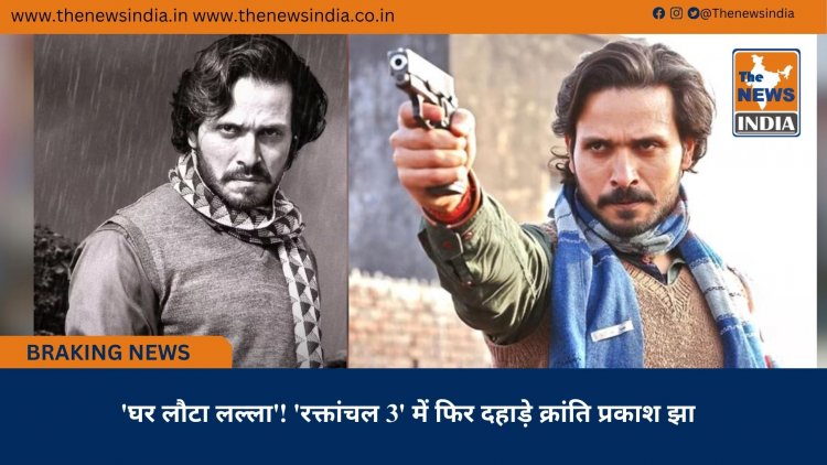 'घर लौटा लल्ला'! 'रक्तांचल 3' में फिर दहाड़े क्रांति प्रकाश झा