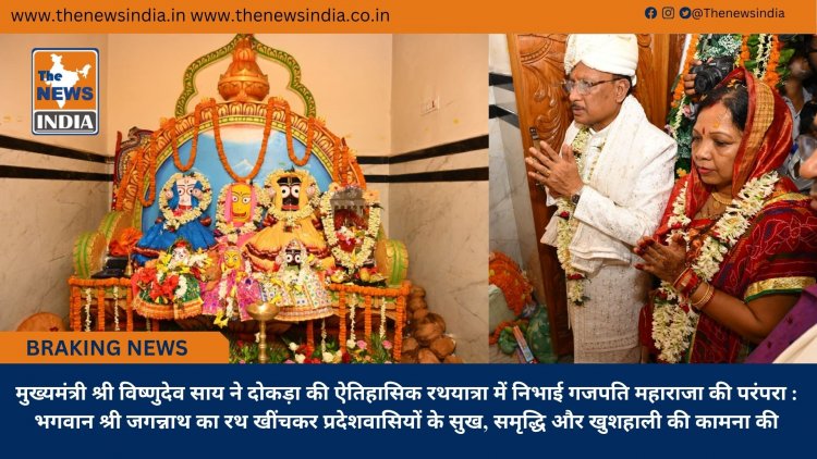 मुख्यमंत्री श्री विष्णुदेव साय ने दोकड़ा की ऐतिहासिक रथयात्रा में निभाई गजपति महाराजा की परंपरा : भगवान श्री जगन्नाथ का रथ खींचकर प्रदेशवासियों के सुख, समृद्धि और खुशहाली की कामना की