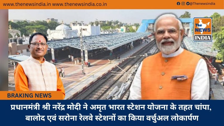 प्रधानमंत्री श्री नरेंद्र मोदी ने अमृत भारत स्टेशन योजना के तहत चांपा, बालोद एवं सरोना रेलवे स्टेशनों का किया वर्चुअल लोकार्पण