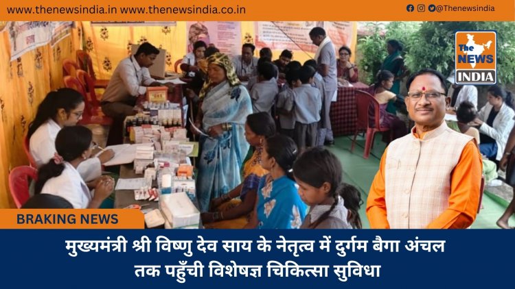 मुख्यमंत्री श्री विष्णु देव साय के नेतृत्व में दुर्गम बैगा अंचल तक पहुँची विशेषज्ञ चिकित्सा सुविधा