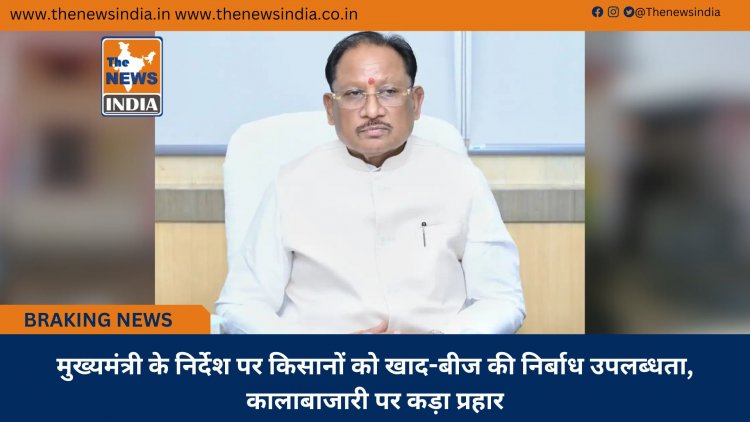 मुख्यमंत्री के निर्देश पर किसानों को खाद-बीज की निर्बाध उपलब्धता, कालाबाजारी पर कड़ा प्रहार