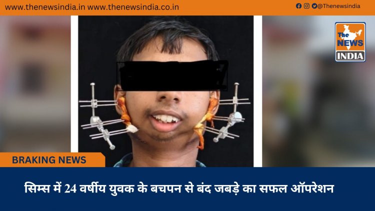 सिम्स में 24 वर्षीय युवक के बचपन से बंद जबड़े का सफल ऑपरेशन