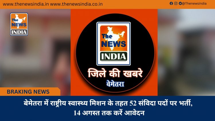 बेमेतरा में राष्ट्रीय स्वास्थ्य मिशन के तहत 52 संविदा पदों पर भर्ती, 14 अगस्त तक करें आवेदन