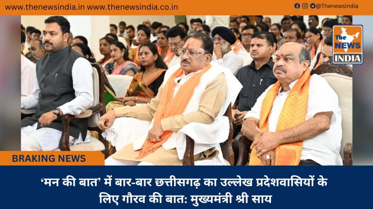 ‘मन की बात’ में बार-बार छत्तीसगढ़ का उल्लेख प्रदेशवासियों के लिए गौरव की बात: मुख्यमंत्री श्री साय