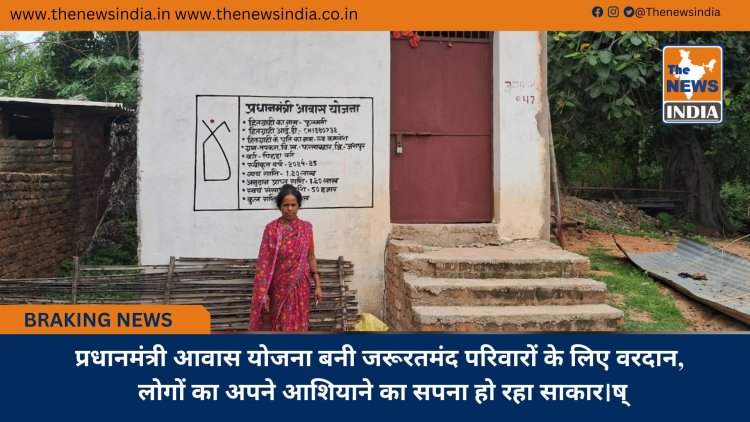 प्रधानमंत्री आवास योजना बनी जरूरतमंद परिवारों के लिए वरदान, लोगों का अपने आशियाने का सपना हो रहा साकार।ष्