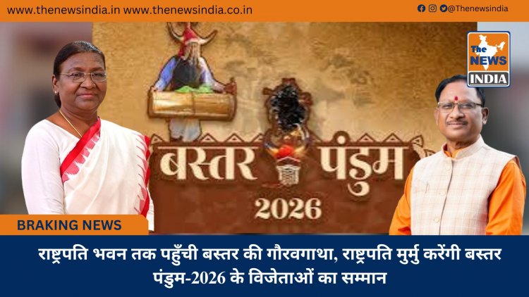 राष्ट्रपति भवन तक पहुँची बस्तर की गौरवगाथा, राष्ट्रपति मुर्मु करेंगी बस्तर पंडुम-2026 के विजेताओं का सम्मान