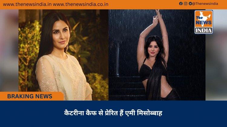 कैटरीना कैफ से प्रेरित हैं एमी मिसोब्बाह