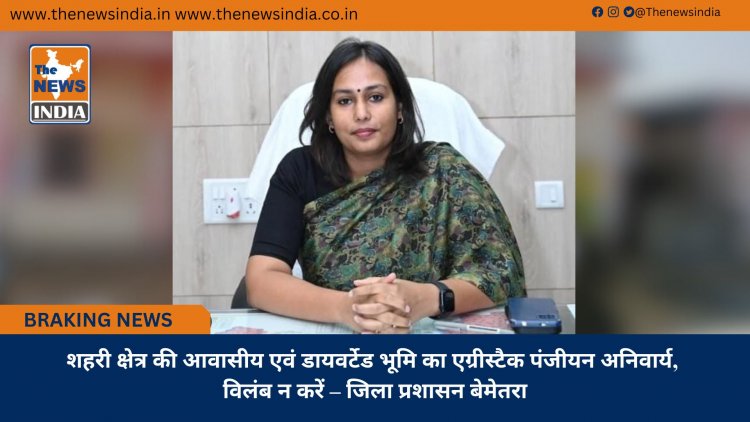 शहरी क्षेत्र की आवासीय एवं डायवर्टेड भूमि का एग्रीस्टैक पंजीयन अनिवार्य, विलंब न करें – जिला प्रशासन बेमेतरा