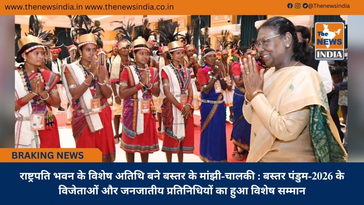 राष्ट्रपति भवन के विशेष अतिथि बने बस्तर के मांझी-चालकी : बस्तर पंडुम-2026 के विजेताओं और जनजातीय प्रतिनिधियों का हुआ विशेष सम्मान