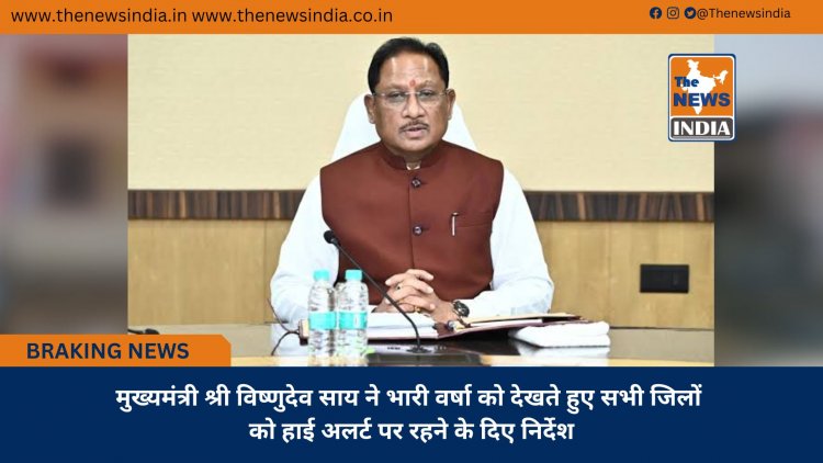 मुख्यमंत्री श्री विष्णुदेव साय ने भारी वर्षा को देखते हुए सभी जिलों को हाई अलर्ट पर रहने के दिए निर्देश
