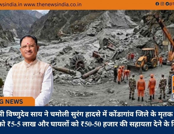 मुख्यमंत्री श्री विष्णुदेव साय ने चमोली सुरंग हादसे में कोंडागांव जिले के मृतक श्रमिकों के परिजनों को ₹5-5 लाख और घायलों को ₹50-50 हजार की सहायता देने के दिए निर्देश