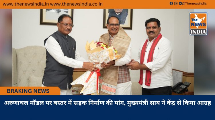 अरुणाचल मॉडल पर बस्तर में सड़क निर्माण की मांग, मुख्यमंत्री साय ने केंद्र से किया आग्रह