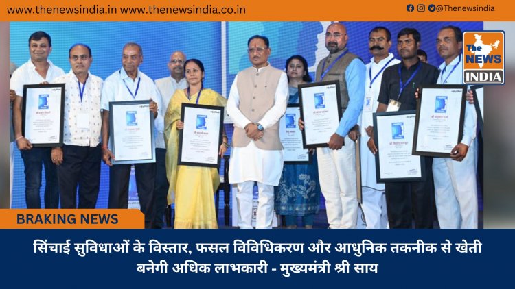 सिंचाई सुविधाओं के विस्तार, फसल विविधिकरण और आधुनिक तकनीक से खेती बनेगी अधिक लाभकारी - मुख्यमंत्री श्री साय
